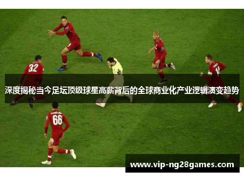 深度揭秘当今足坛顶级球星高薪背后的全球商业化产业逻辑演变趋势