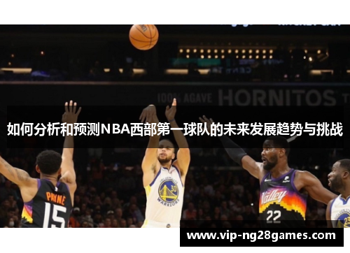 如何分析和预测NBA西部第一球队的未来发展趋势与挑战