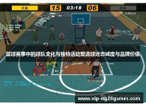 篮球赛事中的球队文化与独特活动塑造球迷忠诚度与品牌价值