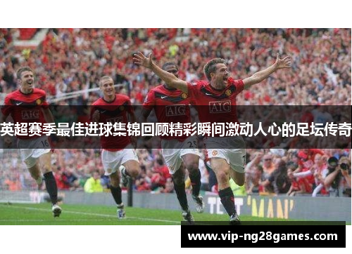 英超赛季最佳进球集锦回顾精彩瞬间激动人心的足坛传奇